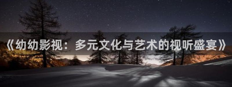 神马电影院第九：《幼幼影视：多元文化与艺术的视听盛宴》