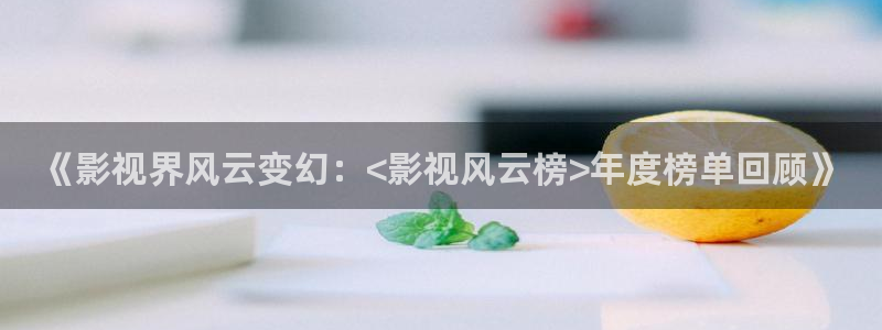 达达兔第九影院：《影视界风云变幻：<影视风云榜>年度榜单回顾》
