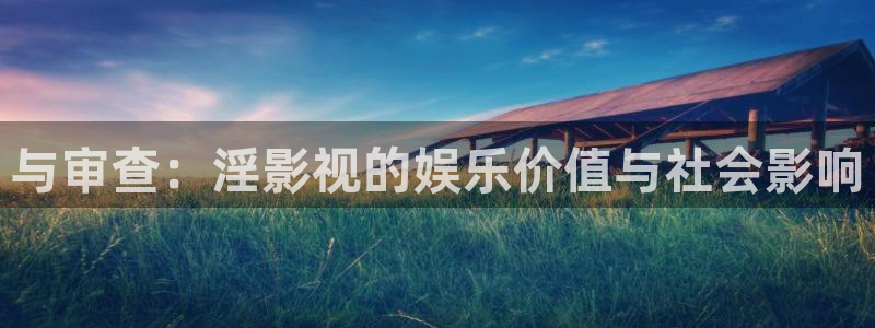 伦理片神马第九影院：与审查：淫影视的娱乐价值与社会影响