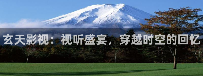 www.第九影院：玄天影视：视听盛宴，穿越时空的回忆